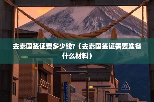 去泰国签证费多少钱?（去泰国签证需要准备什么材料）