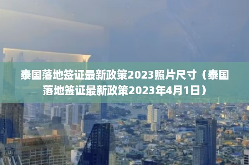 泰国落地签证最新政策2023照片尺寸（泰国落地签证最新政策2023年4月1日）  第1张