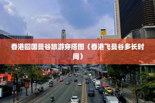 香港回国曼谷旅游穿搭图（香港飞曼谷多长时间）