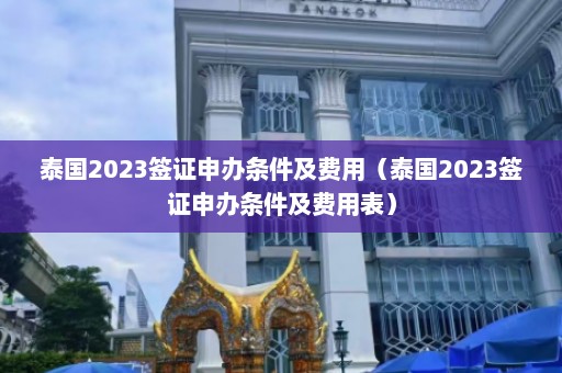 泰国2023签证申办条件及费用（泰国2023签证申办条件及费用表）