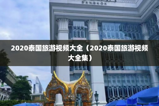 2020泰国旅游视频大全（2020泰国旅游视频大全集）