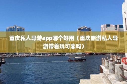 重庆私人导游app哪个好用（重庆旅游私人导游带着玩可靠吗）  第1张