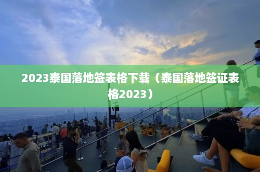 2023泰国落地签表格下载（泰国落地签证表格2023）