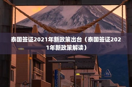 泰国签证2021年新政策出台（泰国签证2021年新政策解读）