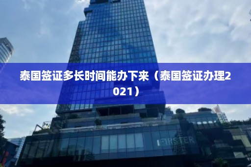 泰国签证多长时间能办下来（泰国签证办理2021）  第1张