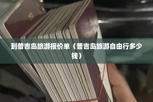 到普吉岛旅游报价单（普吉岛旅游自由行多少钱）  第1张