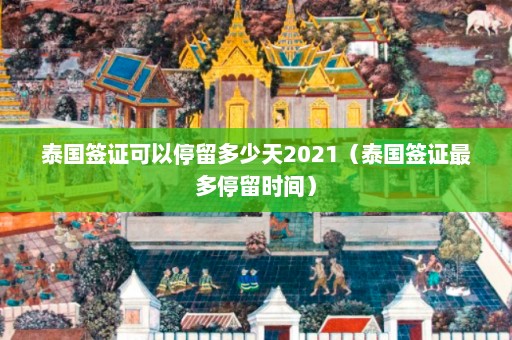 泰国签证可以停留多少天2021（泰国签证最多停留时间）  第1张