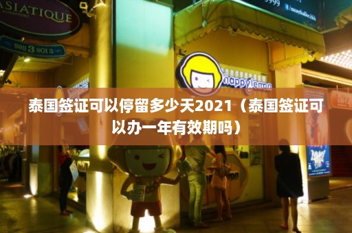 泰国签证可以停留多少天2021（泰国签证可以办一年有效期吗）  第1张