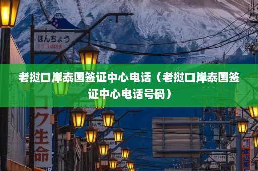 老挝口岸泰国签证中心电话（老挝口岸泰国签证中心电话号码）