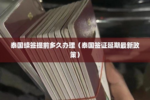 泰国续签提前多久办理（泰国签证延期最新政策）  第1张