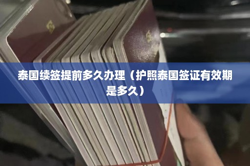 泰国续签提前多久办理（护照泰国签证有效期是多久）  第1张