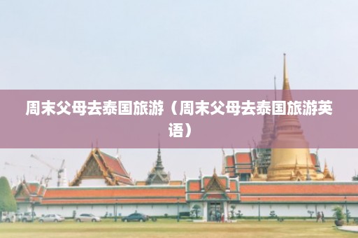 周末父母去泰国旅游（周末父母去泰国旅游英语）  第1张