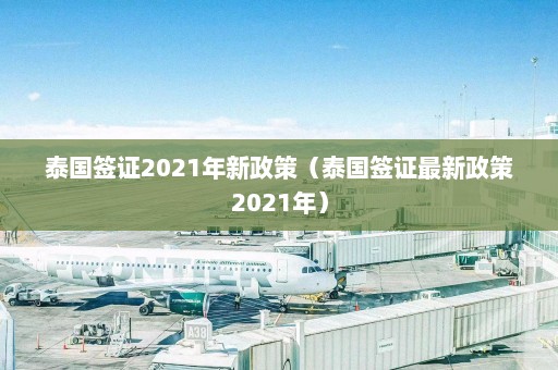 泰国签证2021年新政策（泰国签证最新政策2021年）