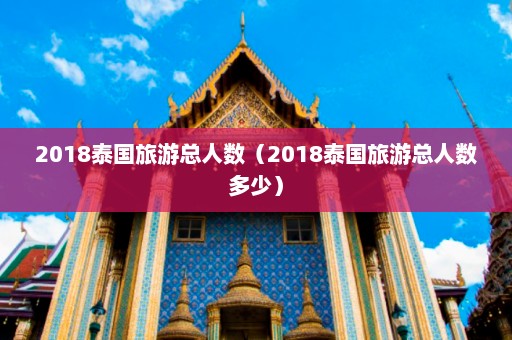 2018泰国旅游总人数（2018泰国旅游总人数多少）  第1张