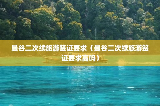 曼谷二次续旅游签证要求（曼谷二次续旅游签证要求高吗）