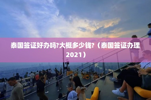 泰国签证好办吗?大概多少钱?（泰国签证办理2021）  第1张