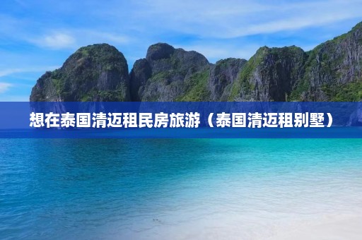 想在泰国清迈租民房旅游（泰国清迈租别墅）