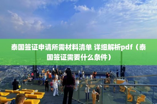 泰国签证申请所需材料清单 详细解析pdf（泰国签证需要什么条件）