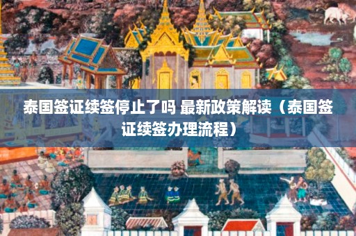 泰国签证续签停止了吗 最新政策解读（泰国签证续签办理流程）  第1张