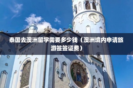 泰国去澳洲留学需要多少钱（澳洲境内申请旅游签签证费）