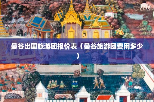 曼谷出国旅游团报价表（曼谷旅游团费用多少）  第1张