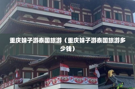 重庆妹子游泰国旅游（重庆妹子游泰国旅游多少钱）