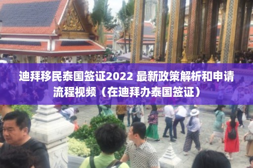 迪拜移民泰国签证2022 最新政策解析和申请流程视频（在迪拜办泰国签证）  第1张