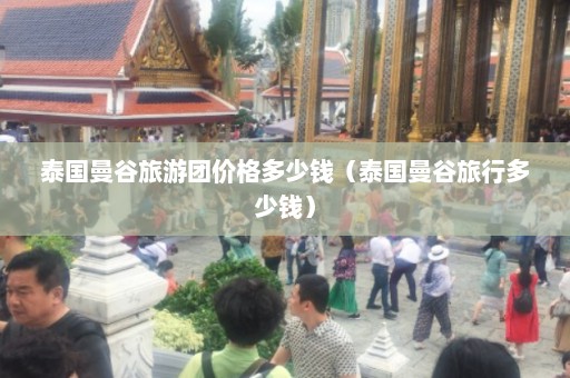 泰国曼谷旅游团价格多少钱（泰国曼谷旅行多少钱）  第1张