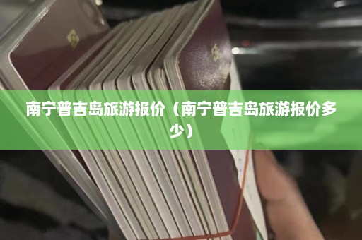 南宁普吉岛旅游报价（南宁普吉岛旅游报价多少）  第1张