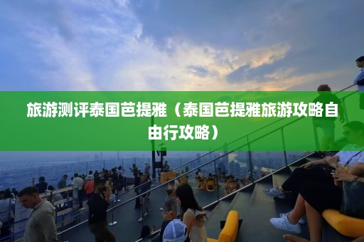 旅游测评泰国芭提雅（泰国芭提雅旅游攻略自由行攻略）  第1张