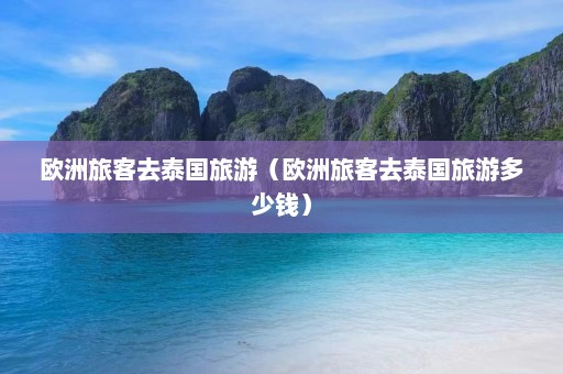 欧洲旅客去泰国旅游（欧洲旅客去泰国旅游多少钱）