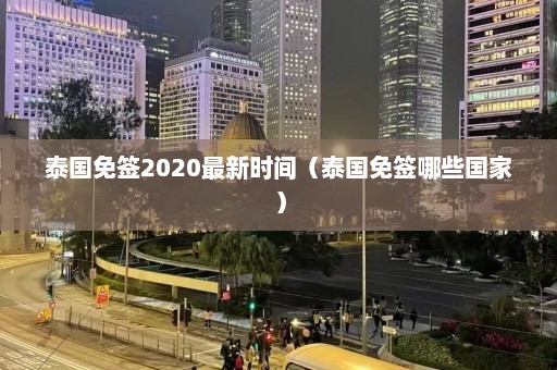 泰国免签2020最新时间（泰国免签哪些国家）