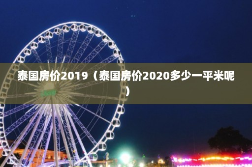 泰国房价2019（泰国房价2020多少一平米呢）  第1张