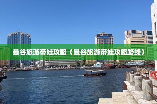 曼谷旅游带娃攻略（曼谷旅游带娃攻略路线）