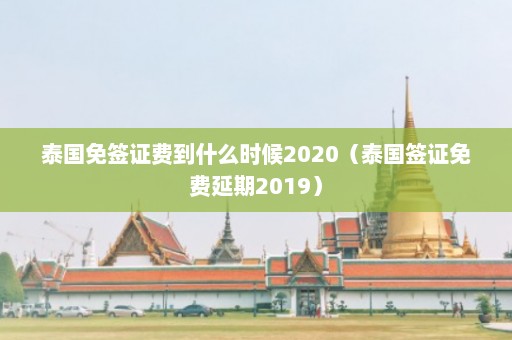 泰国免签证费到什么时候2020（泰国签证免费延期2019）  第1张