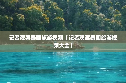 记者观察泰国旅游视频（记者观察泰国旅游视频大全）