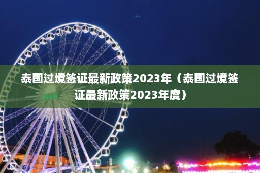 泰国过境签证最新政策2023年（泰国过境签证最新政策2023年度）  第1张