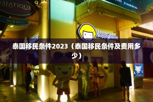 泰国移民条件2023（泰国移民条件及费用多少）  第1张