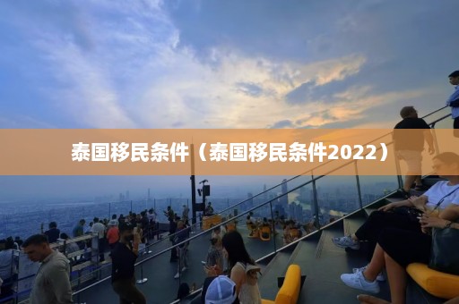 泰国移民条件（泰国移民条件2022）  第1张