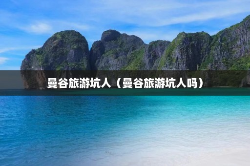 曼谷旅游坑人（曼谷旅游坑人吗）