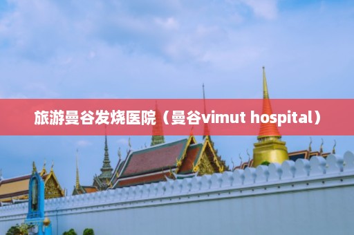 旅游曼谷发烧医院（曼谷vimut hospital）