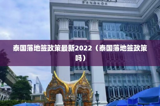 泰国落地签政策最新2022（泰国落地签政策吗）