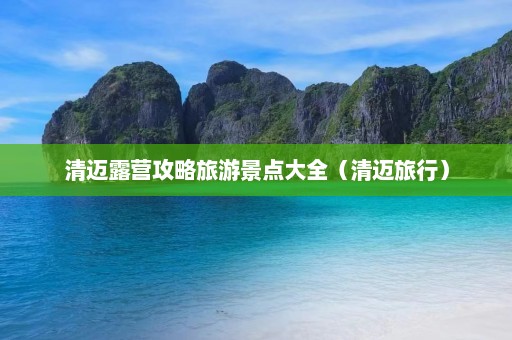 清迈露营攻略旅游景点大全（清迈旅行）