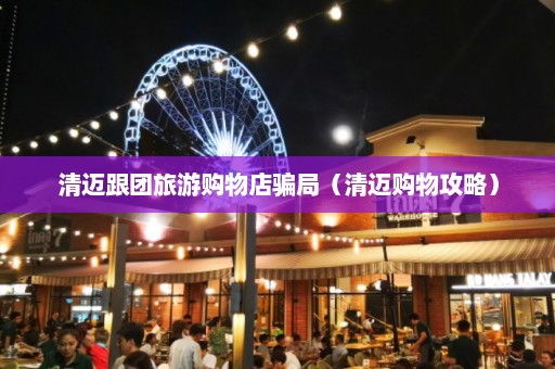 清迈跟团旅游购物店骗局（清迈购物攻略）  第1张