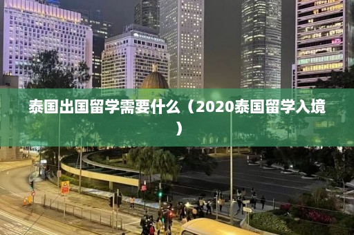 泰国出国留学需要什么（2020泰国留学入境）