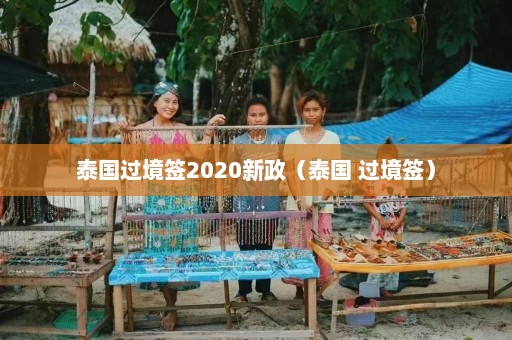 泰国过境签2020新政（泰国 过境签）