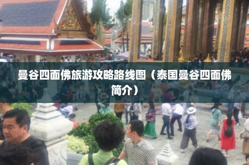 曼谷四面佛旅游攻略路线图（泰国曼谷四面佛简介）  第1张