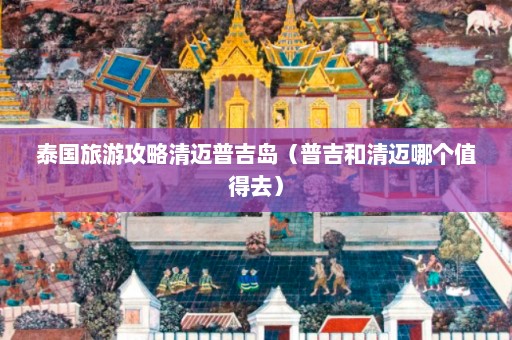 泰国旅游攻略清迈普吉岛（普吉和清迈哪个值得去）  第1张