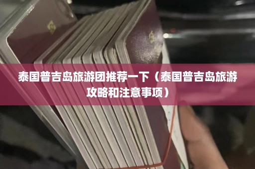 泰国普吉岛旅游团推荐一下（泰国普吉岛旅游攻略和注意事项）  第1张