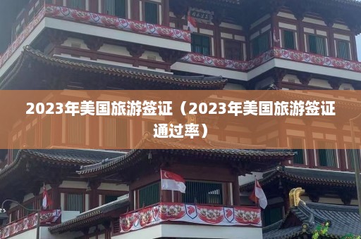 2023年美国旅游签证（2023年美国旅游签证通过率）